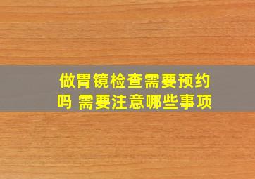 做胃镜检查需要预约吗 需要注意哪些事项